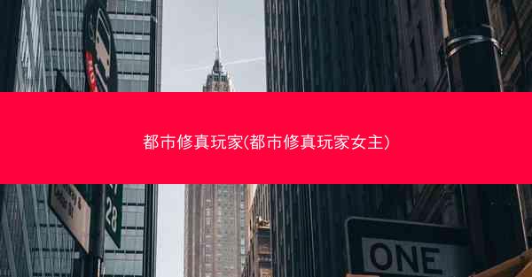 都市修真玩家(都市修真玩家女主)