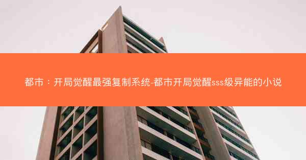 都市：开局觉醒最强复制系统-都市开局觉醒sss级异能的小说