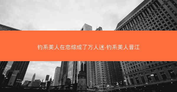钓系美人在恋综成了万人迷-钓系美人晋江