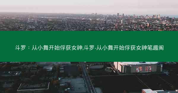 斗罗：从小舞开始俘获女神,斗罗-从小舞开始俘获女神笔趣阁