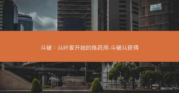 斗破：从叶家开始的炼药师-斗破从获得