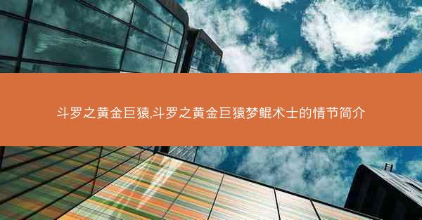 斗罗之黄金巨猿,斗罗之黄金巨猿梦鲲术士的情节简介