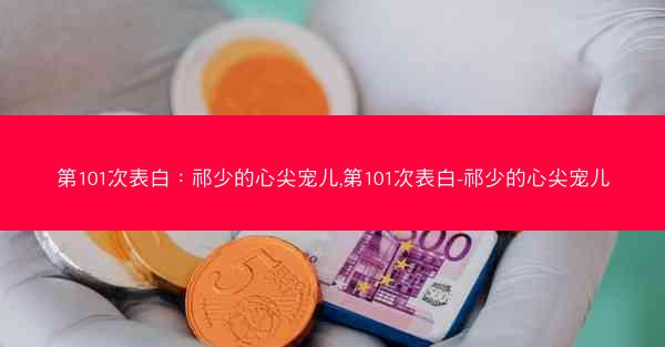 第101次表白：祁少的心尖宠儿,第101次表白-祁少的心尖宠儿