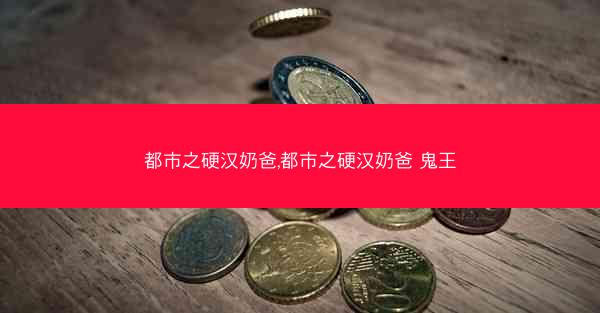 都市之硬汉奶爸,都市之硬汉奶爸 鬼王