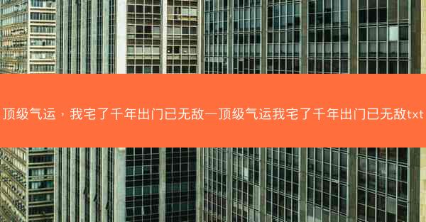 顶级气运，我宅了千年出门已无敌—顶级气运我宅了千年出门已无敌txt
