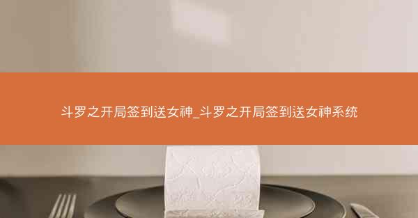 斗罗之开局签到送女神_斗罗之开局签到送女神系统