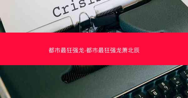 都市最狂强龙-都市最狂强龙萧北辰