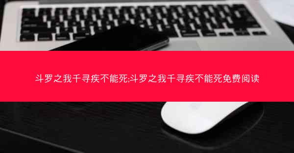 斗罗之我千寻疾不能死;斗罗之我千寻疾不能死免费阅读