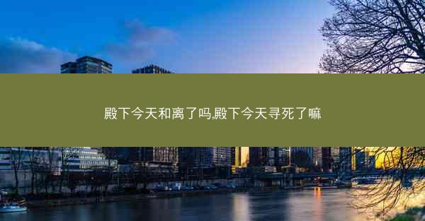 殿下今天和离了吗,殿下今天寻死了嘛