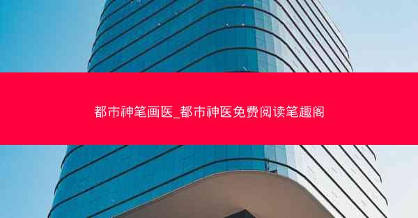 都市神笔画医_都市神医免费阅读笔趣阁