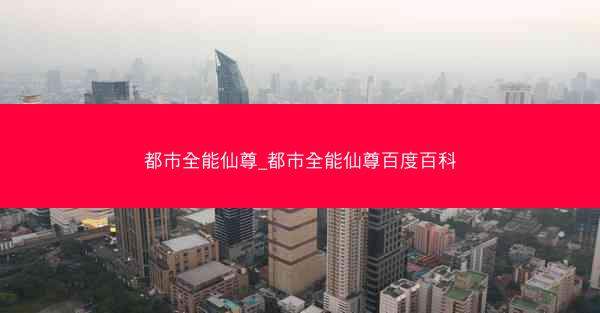 都市全能仙尊_都市全能仙尊百度百科