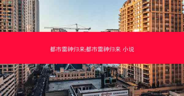 都市雷神归来;都市雷神归来 小说