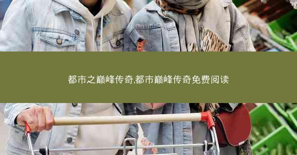 都市之巅峰传奇,都市巅峰传奇免费阅读