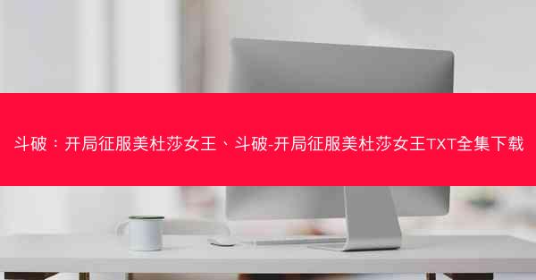 斗破：开局征服美杜莎女王、斗破-开局征服美杜莎女王TXT全集下载