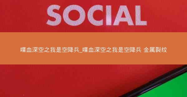 喋血深空之我是空降兵_喋血深空之我是空降兵 金属裂纹
