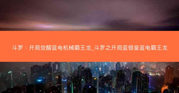 斗罗：开局觉醒蓝电机械霸王龙_斗罗之开局蓝银皇蓝电霸王龙