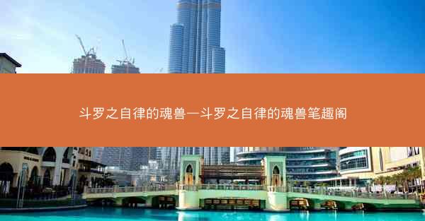 斗罗之自律的魂兽—斗罗之自律的魂兽笔趣阁