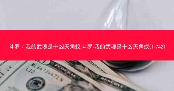 斗罗：我的武魂是十凶天角蚁,斗罗-我的武魂是十凶天角蚁(1-742)