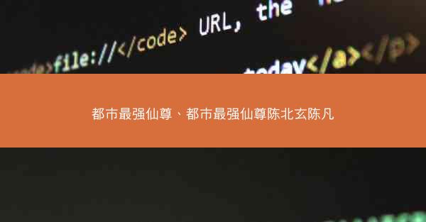 都市最强仙尊、都市最强仙尊陈北玄陈凡