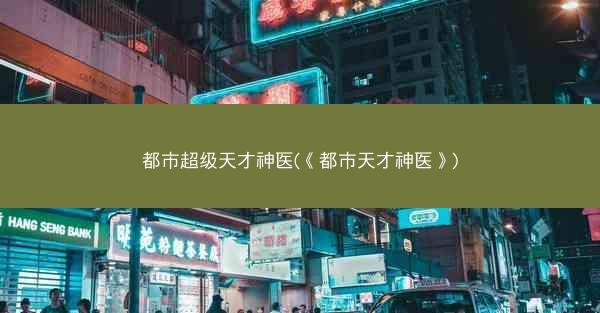 都市超级天才神医(《都市天才神医》)
