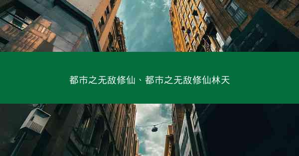 都市之无敌修仙、都市之无敌修仙林天