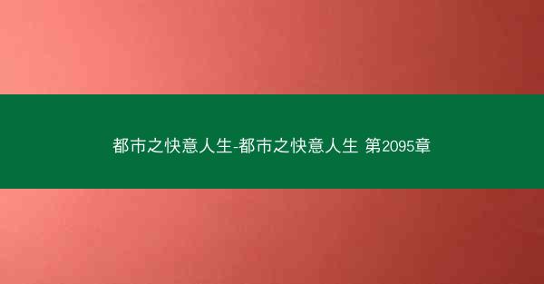 都市之快意人生-都市之快意人生 第2095章