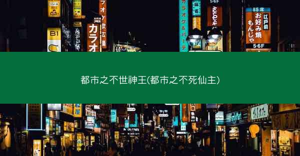 都市之不世神王(都市之不死仙主)