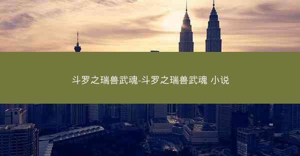 斗罗之瑞兽武魂-斗罗之瑞兽武魂 小说