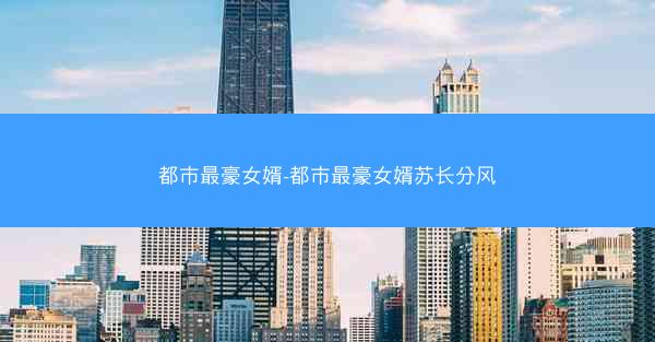 都市最豪女婿-都市最豪女婿苏长分风