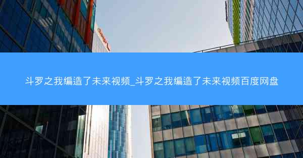 斗罗之我编造了未来视频_斗罗之我编造了未来视频百度网盘