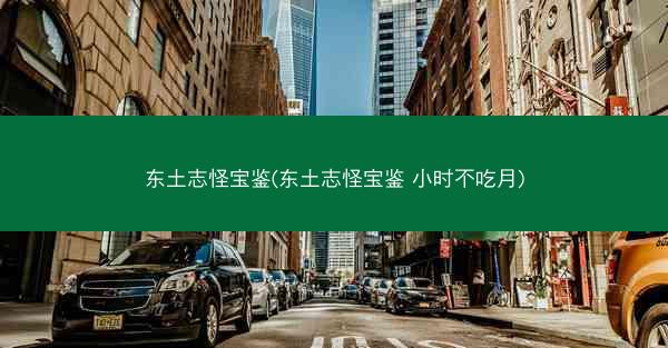 东土志怪宝鉴(东土志怪宝鉴 小时不吃月)