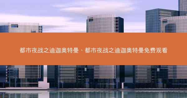 都市夜战之迪迦奥特曼、都市夜战之迪迦奥特曼免费观看
