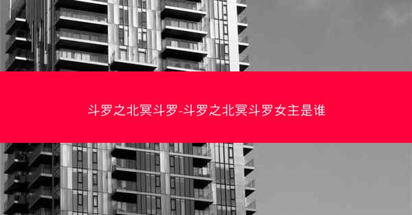 斗罗之北冥斗罗-斗罗之北冥斗罗女主是谁