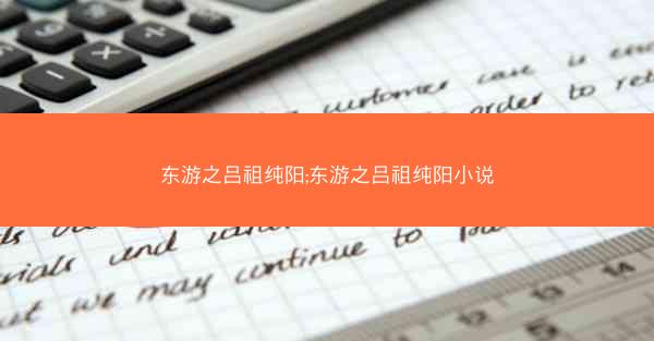东游之吕祖纯阳;东游之吕祖纯阳小说