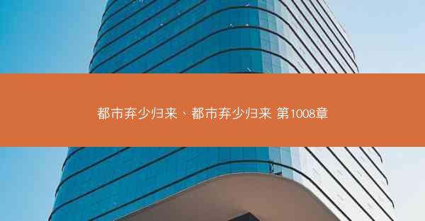 都市弃少归来、都市弃少归来 第1008章