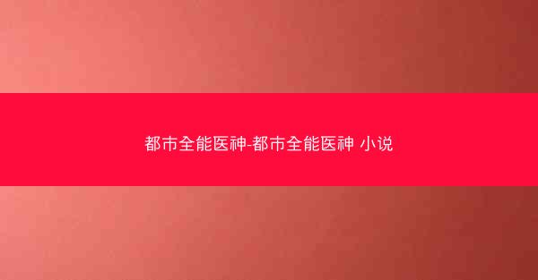 都市全能医神-都市全能医神 小说