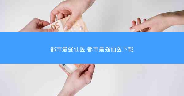 都市最强仙医-都市最强仙医下载