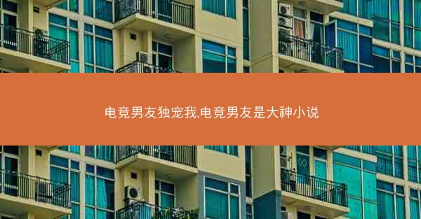 电竞男友独宠我,电竞男友是大神小说