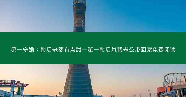第一宠婚：影后老婆有点甜—第一影后总裁老公带回家免费阅读
