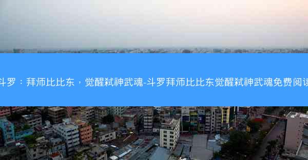 斗罗：拜师比比东，觉醒弑神武魂-斗罗拜师比比东觉醒弑神武魂免费阅读