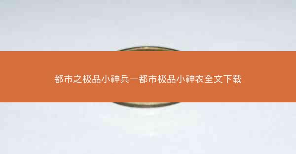 都市之极品小神兵—都市极品小神农全文下载