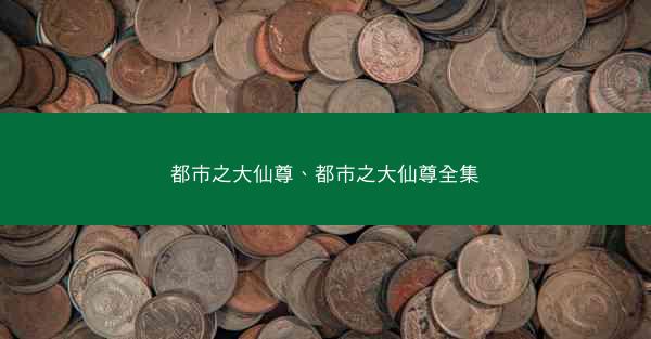 都市之大仙尊、都市之大仙尊全集