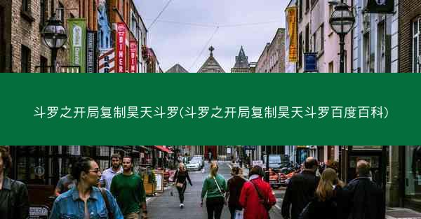 斗罗之开局复制昊天斗罗(斗罗之开局复制昊天斗罗百度百科)