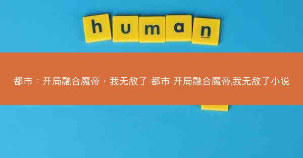 都市：开局融合魔帝，我无敌了-都市-开局融合魔帝,我无敌了小说
