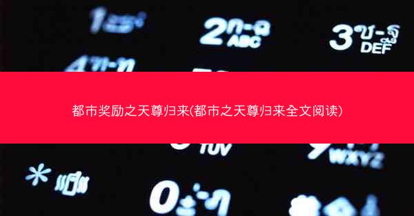 都市奖励之天尊归来(都市之天尊归来全文阅读)