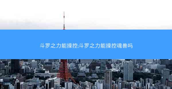 斗罗之力能操控;斗罗之力能操控魂兽吗