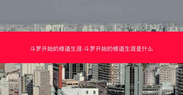 斗罗开始的修道生涯-斗罗开始的修道生涯是什么