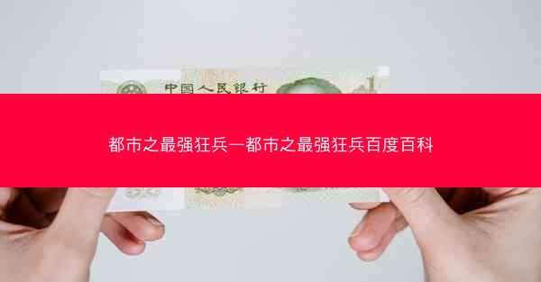 都市之最强狂兵—都市之最强狂兵百度百科