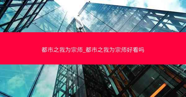 都市之我为宗师_都市之我为宗师好看吗