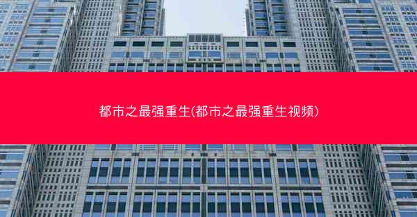 都市之最强重生(都市之最强重生视频)